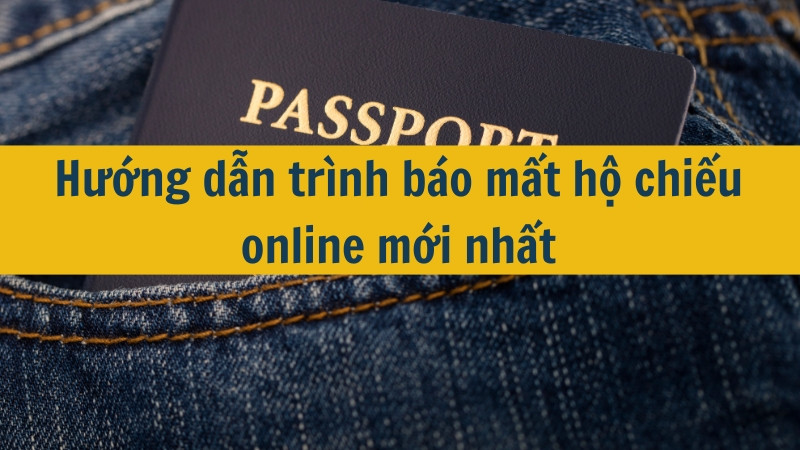 Hướng dẫn trình báo mất hộ chiếu online mới nhất