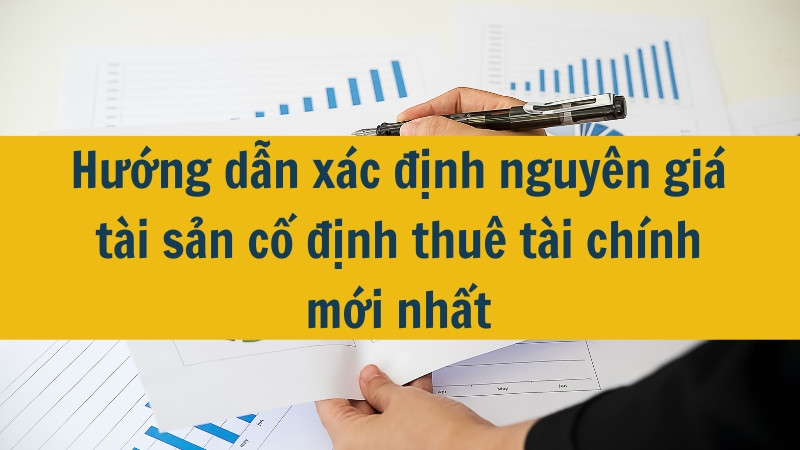 Hướng dẫn x&aacute;c định nguy&ecirc;n gi&aacute; t&agrave;i sản cố định thu&ecirc; t&agrave;i ch&iacute;nh mới nhất