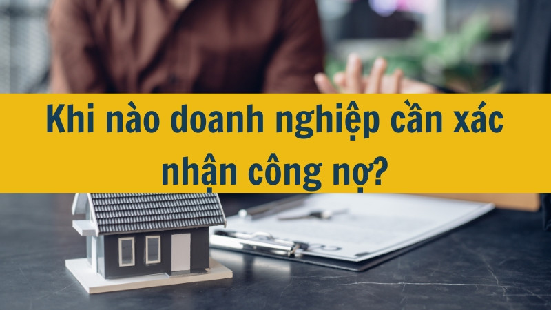 Khi n&agrave;o doanh nghiệp cần x&aacute;c nhận c&ocirc;ng nợ?