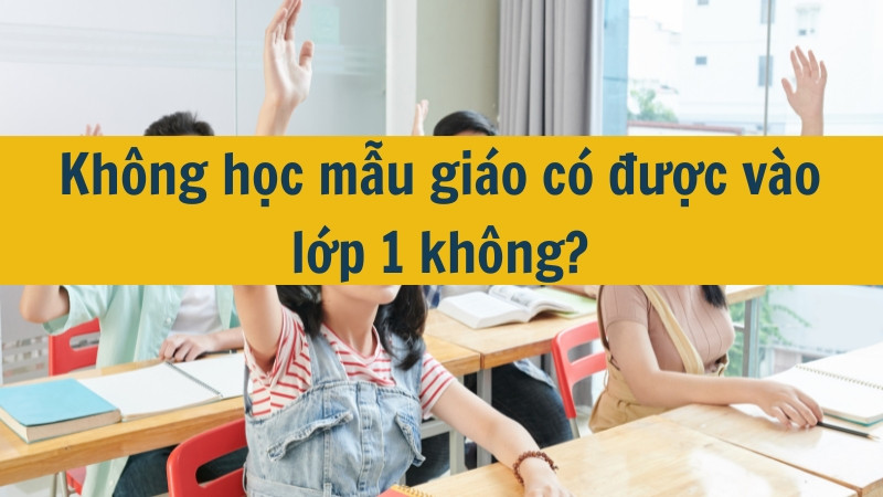 Kh&ocirc;ng học mẫu gi&aacute;o c&oacute; được v&agrave;o lớp 1 kh&ocirc;ng?