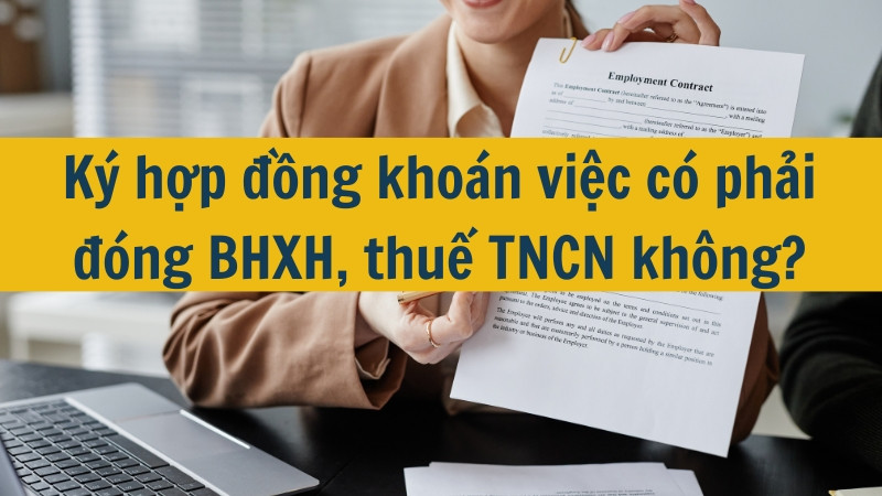 K&yacute; hợp đồng kho&aacute;n việc c&oacute; phải đ&oacute;ng BHXH, thuế TNCN kh&ocirc;ng?