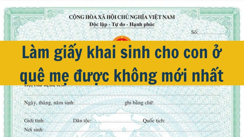 Làm giấy khai sinh cho con ở quê mẹ được không mới nhất