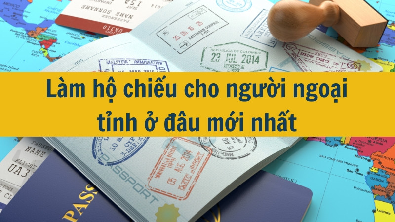 Làm hộ chiếu cho người ngoại tỉnh ở đâu mới nhất