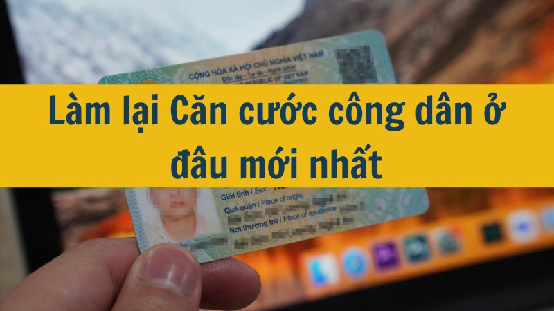 Làm lại Căn cước công dân ở đâu mới nhất