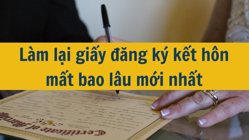 Làm lại giấy đăng ký kết hôn mất bao lâu mới nhất