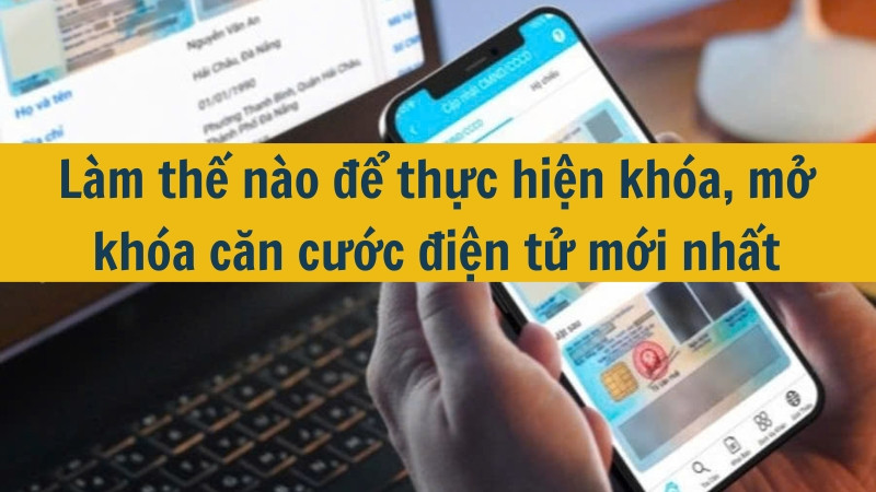 Làm thế nào để thực hiện khóa, mở khóa căn cước điện tử mới nhất