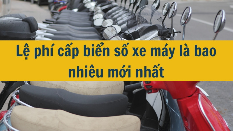 Lệ phí cấp biển số xe máy là bao nhiêu mới nhất