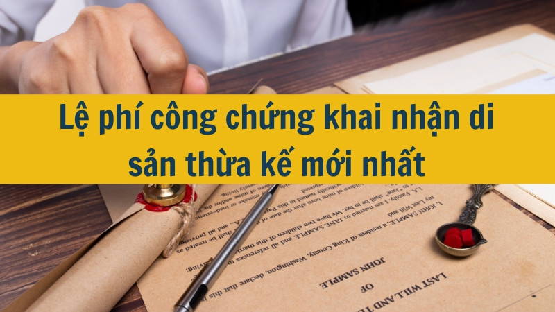 Lệ phí công chứng khai nhận di sản thừa kế mới nhất