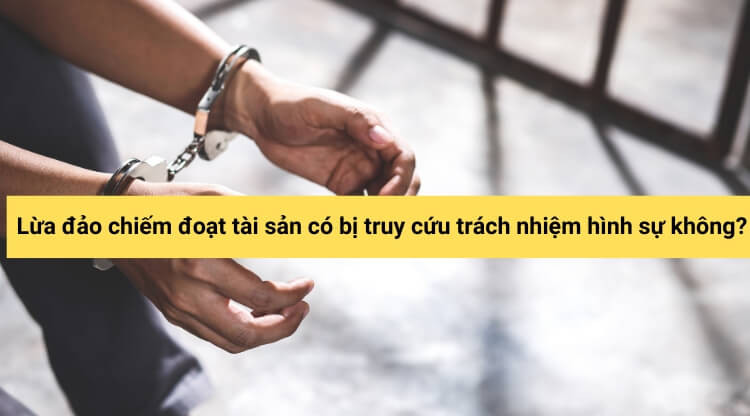 Lừa đảo chiếm đoạt tài sản có bị truy cứu trách nhiệm hình sự không?