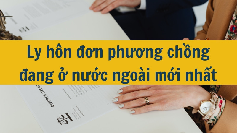 Ly hôn đơn phương chồng đang ở nước ngoài mới nhất