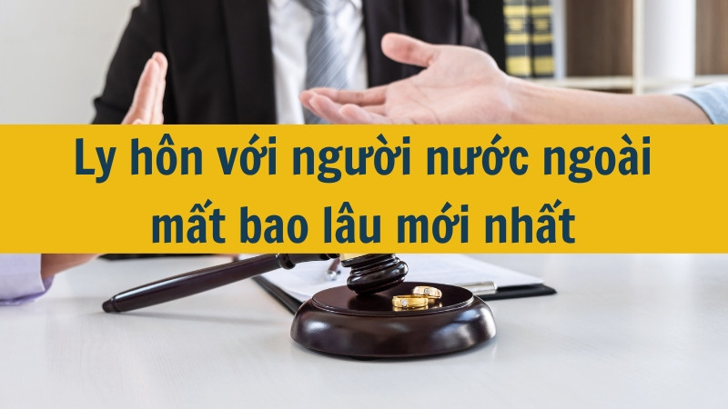 Ly hôn với người nước ngoài mất bao lâu mới nhất