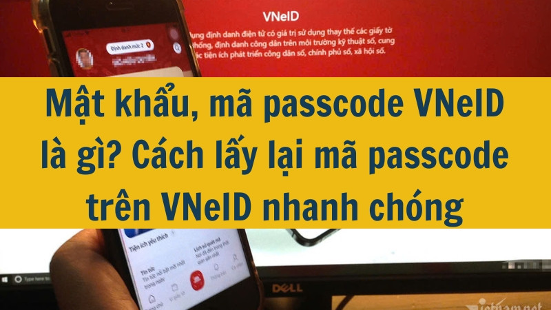 Mật khẩu, mã passcode VNeID là gì? Cách lấy lại mã passcode trên VNeID nhanh chóng