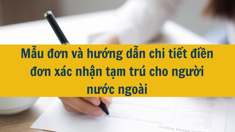 Mẫu đơn và hướng dẫn chi tiết điền đơn xác nhận tạm trú cho người nước ngoài 2024?