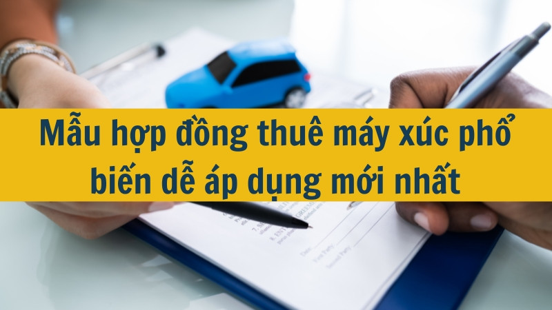 Mẫu hợp đồng thu&ecirc; m&aacute;y x&uacute;c phổ biến dễ &aacute;p dụng mới nhất