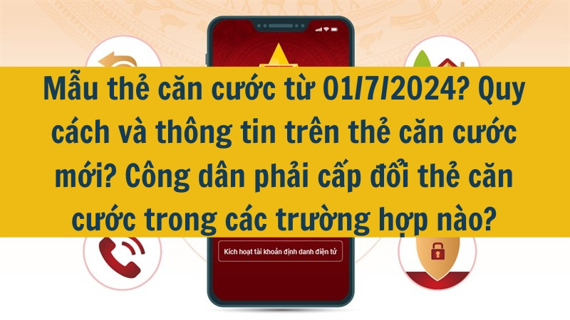 Mẫu thẻ căn cước từ 01/7/2024? Quy cách và thông tin trên thẻ căn cước mới? Công dân phải cấp đổi thẻ căn cước trong các trường hợp nào?