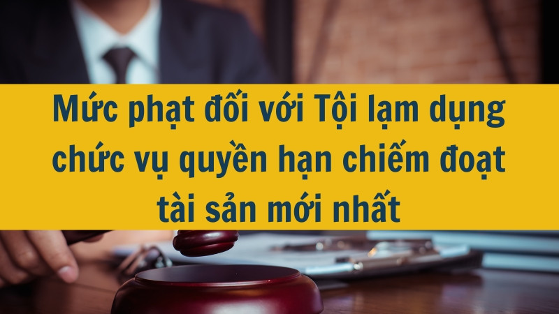 Mức phạt đối với Tội lạm dụng chức vụ quyền hạn chiếm đoạt t&agrave;i sản mới nhất
