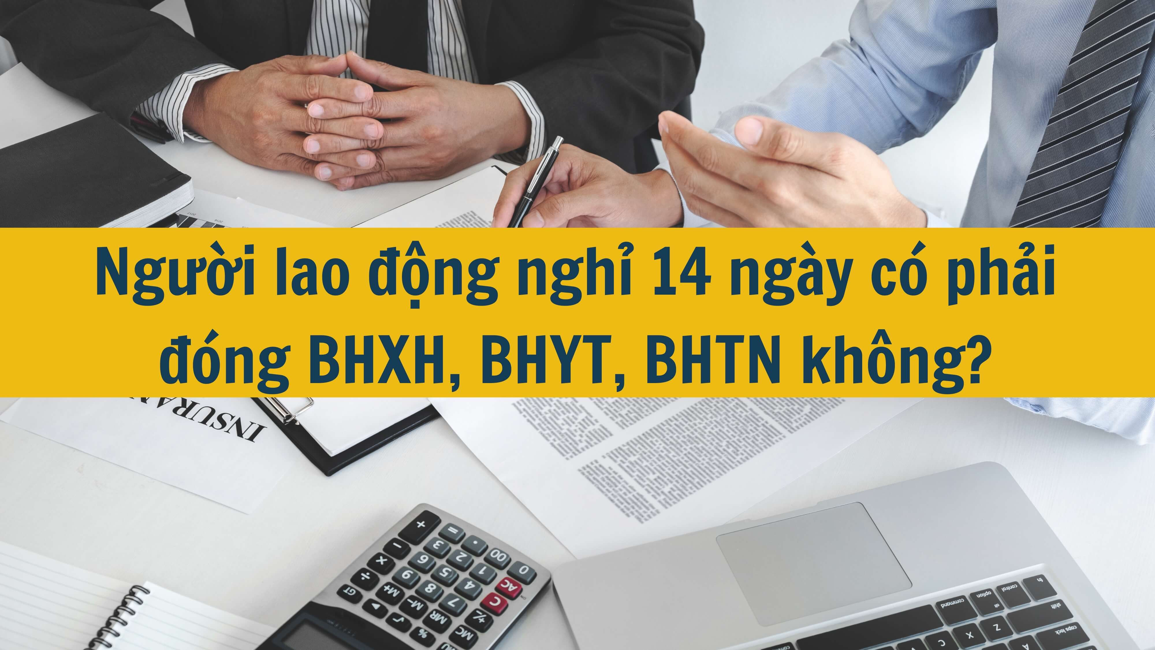 Người lao động nghỉ 14 ngày có phải đóng BHXH, BHYT, BHTN không?