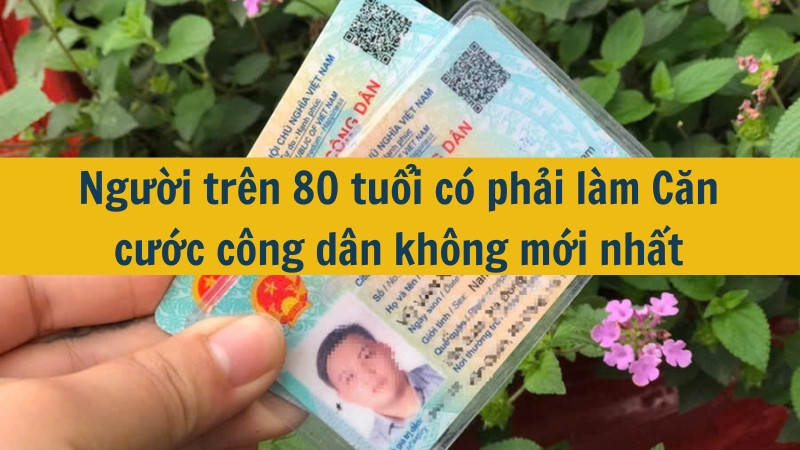 Người trên 80 tuổi có phải làm Căn cước công dân không mới nhất