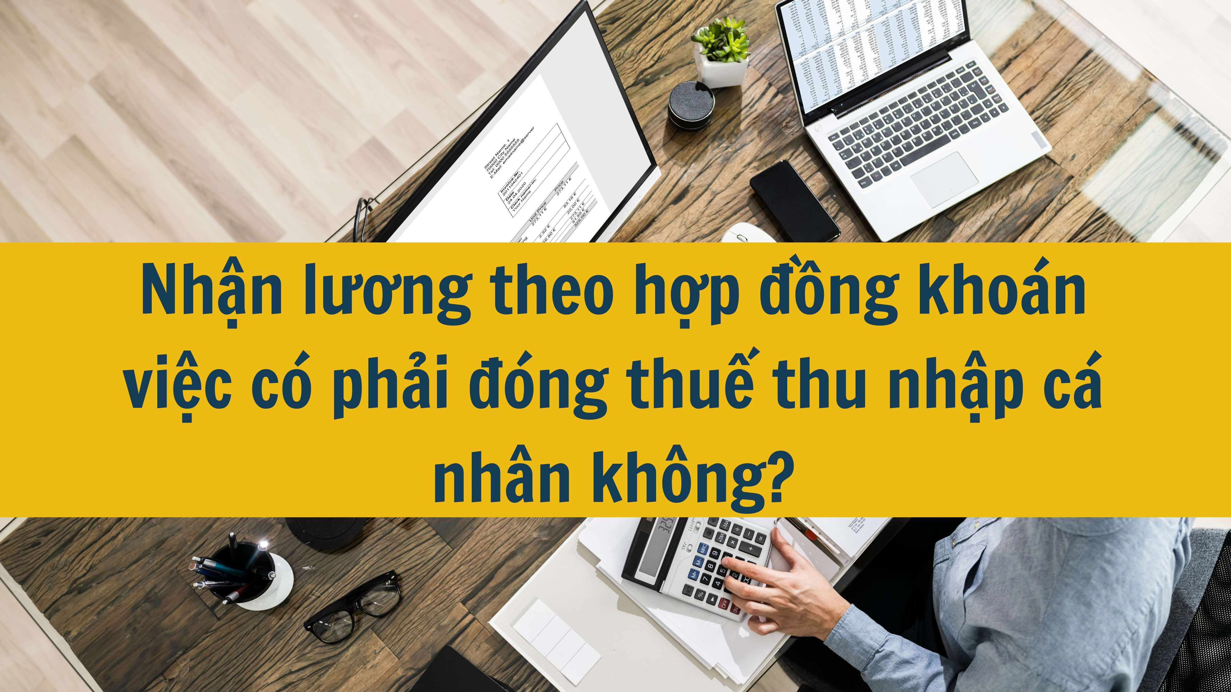 Nhận lương theo hợp đồng khoán việc có phải đóng thuế thu nhập cá nhân không?