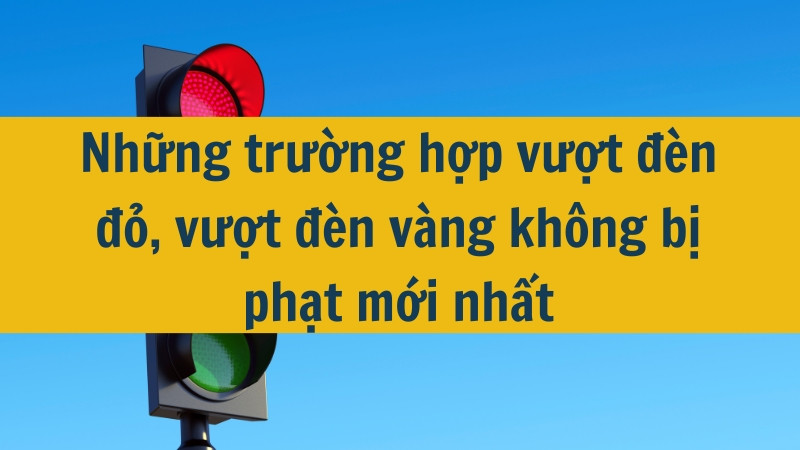 Những trường hợp vượt đèn đỏ, vượt đèn vàng không bị phạt mới nhất