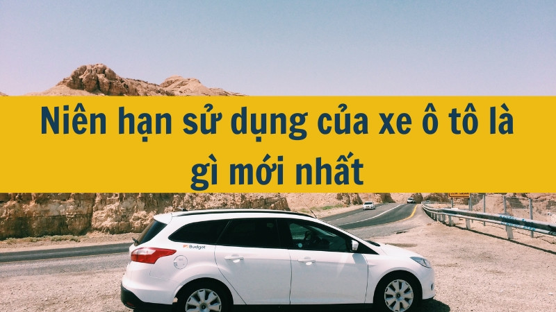 Niên hạn sử dụng của xe ô tô là gì mới nhất