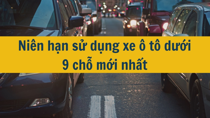 Niên hạn sử dụng xe ô tô dưới 9 chỗ mới nhất