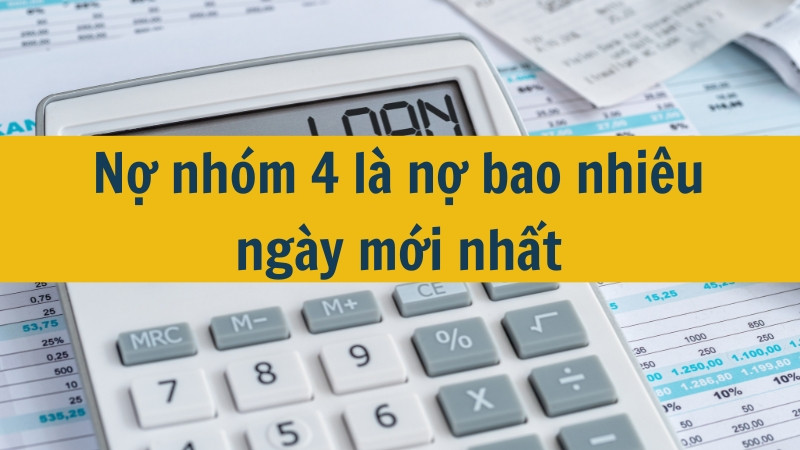 Nợ nh&oacute;m 4 l&agrave; nợ bao nhi&ecirc;u ng&agrave;y mới nhất