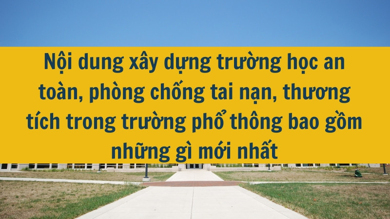 Nội dung x&acirc;y dựng trường học an to&agrave;n, ph&ograve;ng chống tai nạn, thương t&iacute;ch trong trường phổ th&ocirc;ng bao gồm những g&igrave; mới nhất