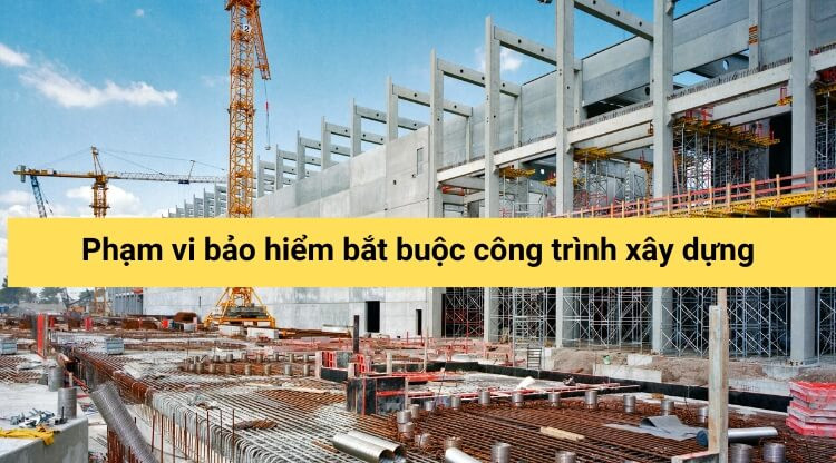 Phạm vi bảo hiểm bắt buộc công trình xây dựng