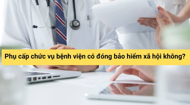 Phụ cấp chức vụ bệnh viện có đóng bảo hiểm xã hội không?