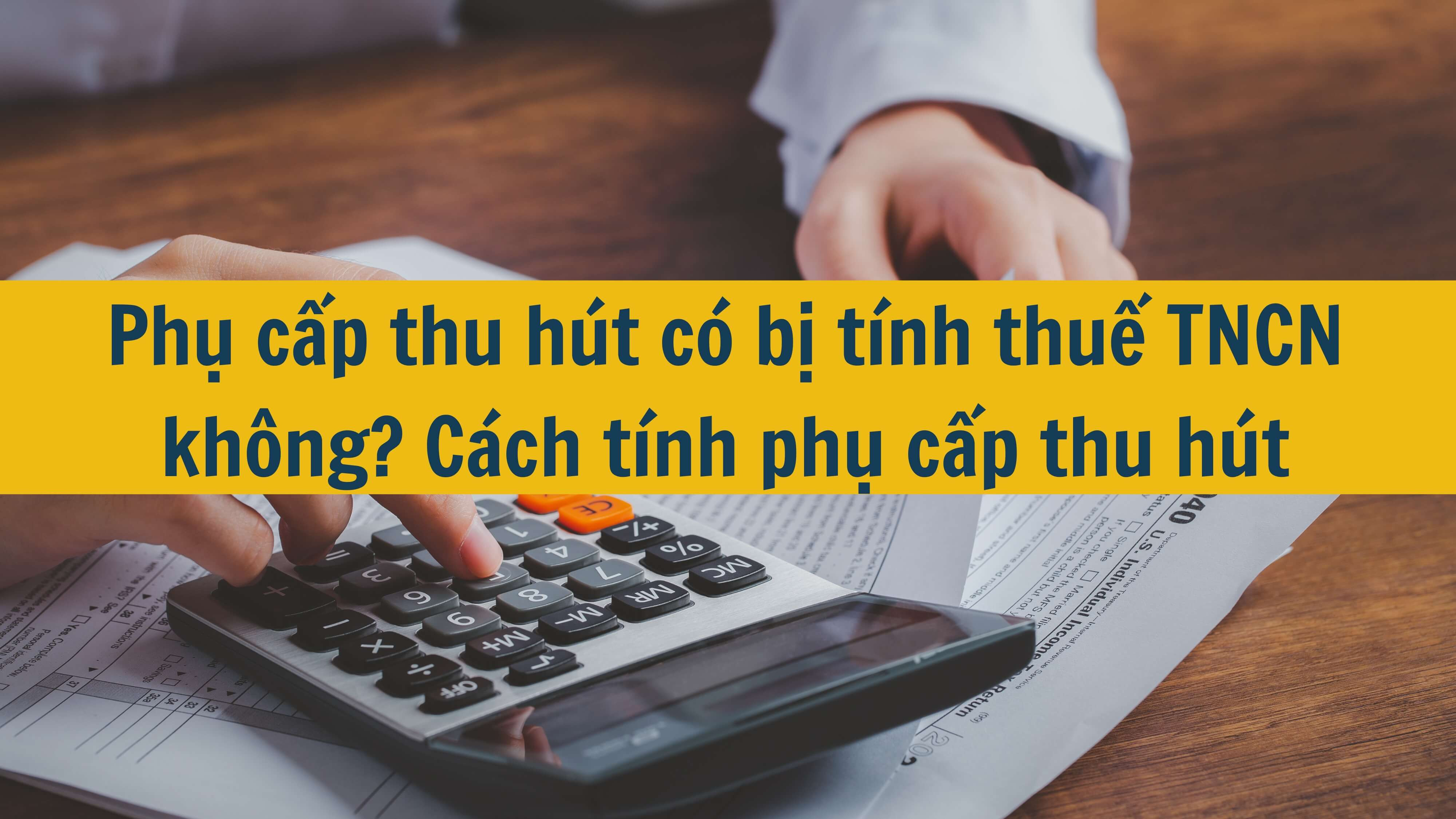 Phụ cấp thu hút có bị tính thuế TNCN không? Cách tính phụ cấp thu hút