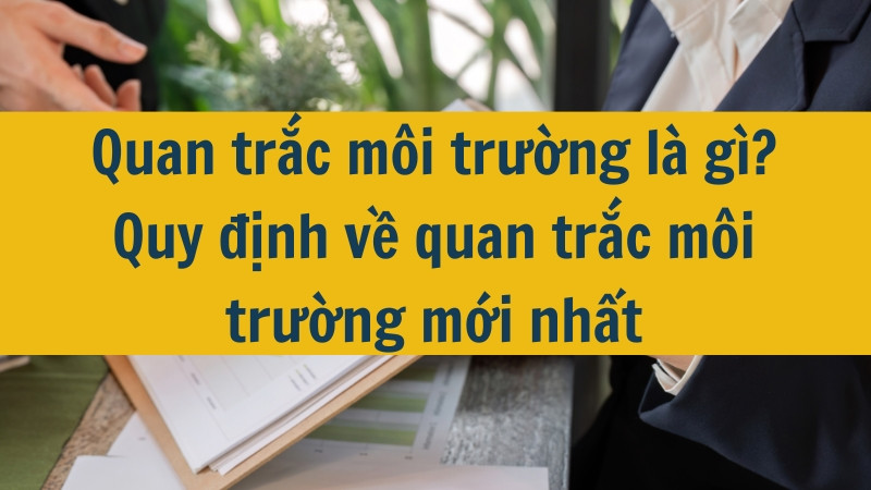 Quan trắc m&ocirc;i trường l&agrave; g&igrave;? Quy định về quan trắc m&ocirc;i trường mới nhất