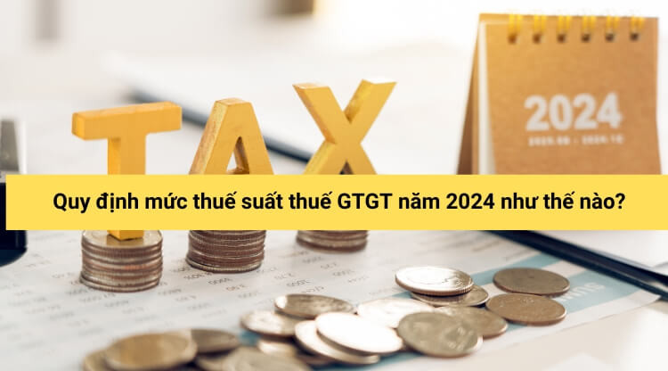 Quy định mức thuế suất thuế GTGT năm 2024 như thế nào?