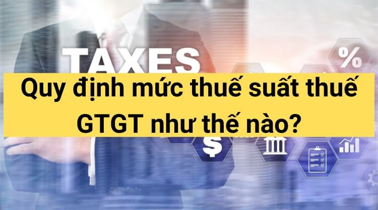 Quy định mức thuế suất thuế GTGT năm 2024 như thế nào?