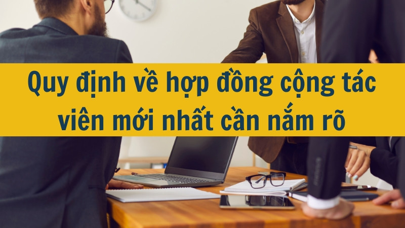 Quy định về hợp đồng cộng t&aacute;c vi&ecirc;n mới nhất cần nắm r&otilde;