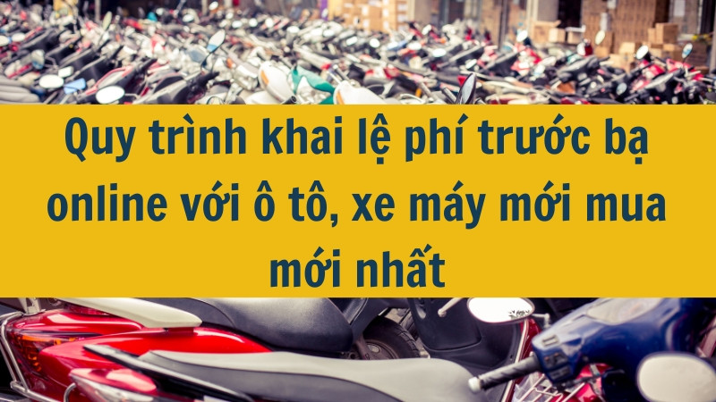 Quy tr&igrave;nh khai lệ ph&iacute; trước bạ online với &ocirc; t&ocirc;, xe m&aacute;y mới mua mới nhất