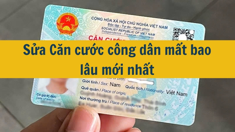 Sửa Căn cước công dân mất bao lâu mới nhất