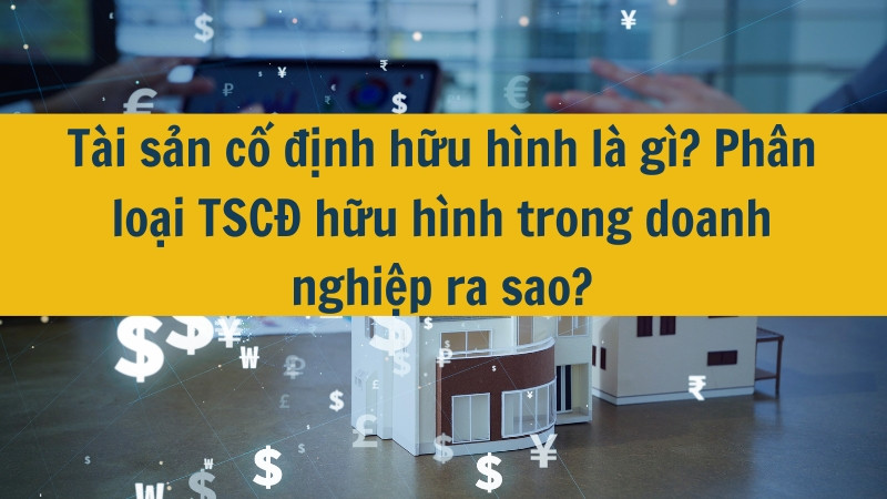 T&agrave;i sản cố định hữu h&igrave;nh l&agrave; g&igrave;? Ph&acirc;n loại TSCĐ hữu h&igrave;nh trong doanh nghiệp ra sao?