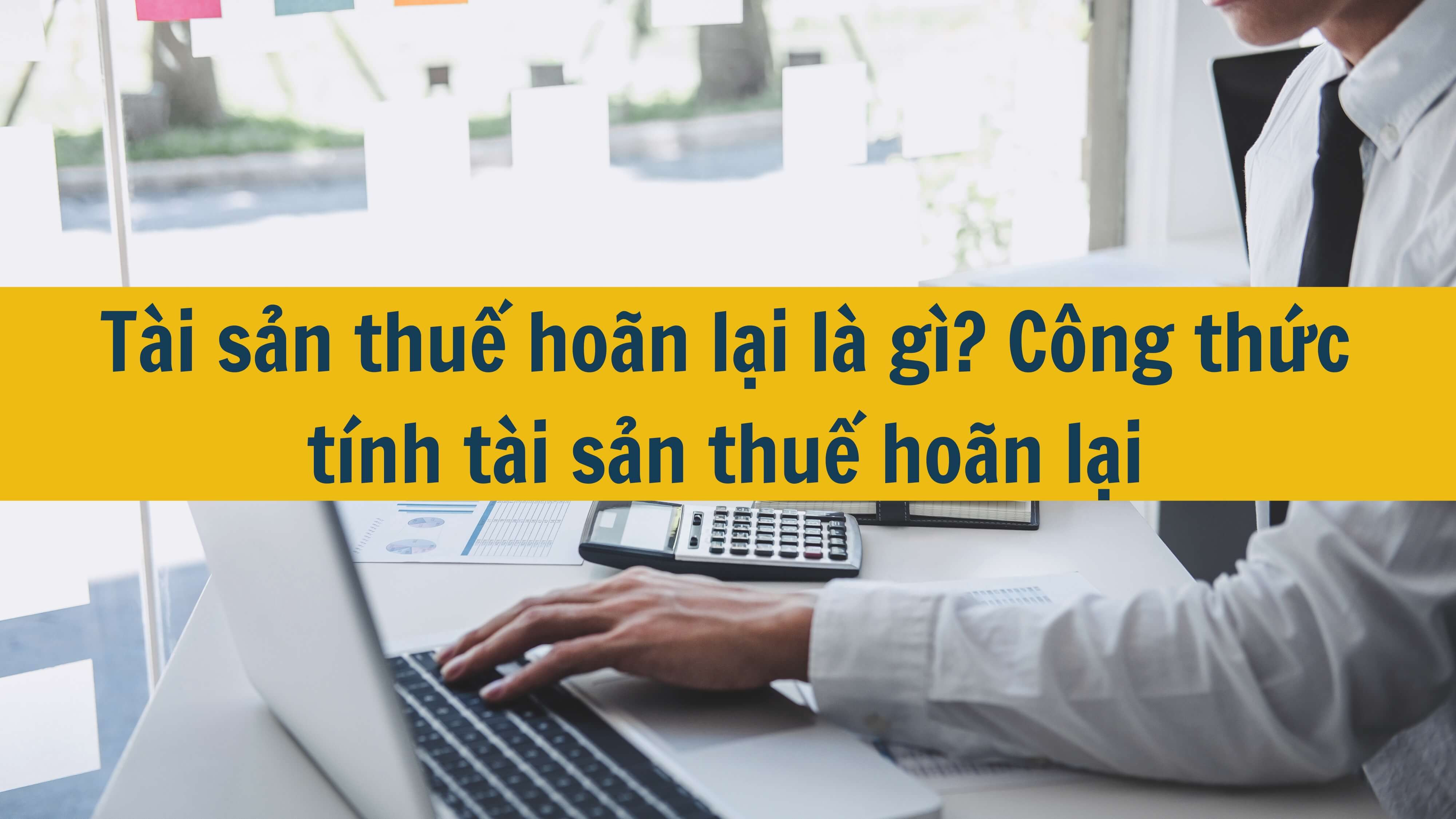 Tài sản thuế hoãn lại là gì? Công thức tính tài sản thuế hoãn lại