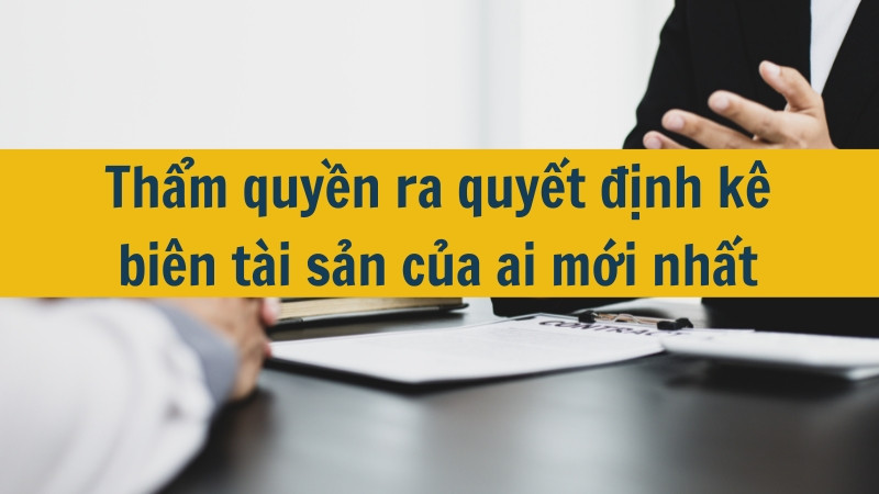 Thẩm quyền ra quyết định k&ecirc; bi&ecirc;n t&agrave;i sản của ai mới nhất