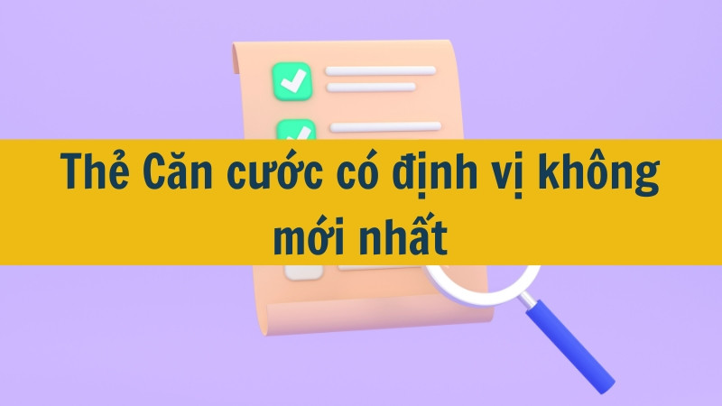 Thẻ Căn cước có định vị không mới nhất