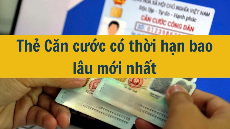 Thẻ Căn cước có thời hạn bao lâu mới nhất