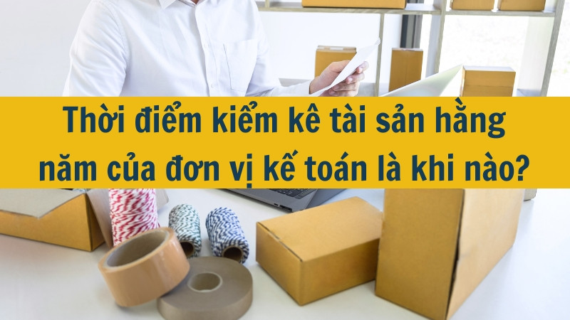 Thời điểm kiểm k&ecirc; t&agrave;i sản hằng năm của đơn vị kế to&aacute;n l&agrave; khi n&agrave;o?
