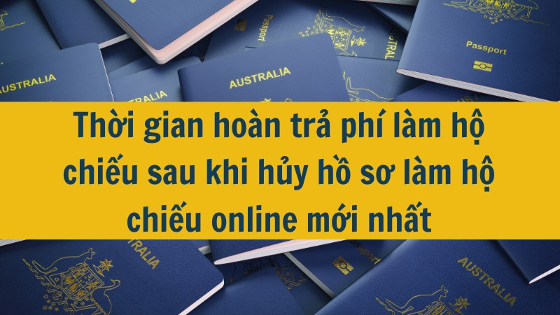 Thời gian hoàn trả phí làm hộ chiếu sau khi hủy hồ sơ làm hộ chiếu online mới nhất