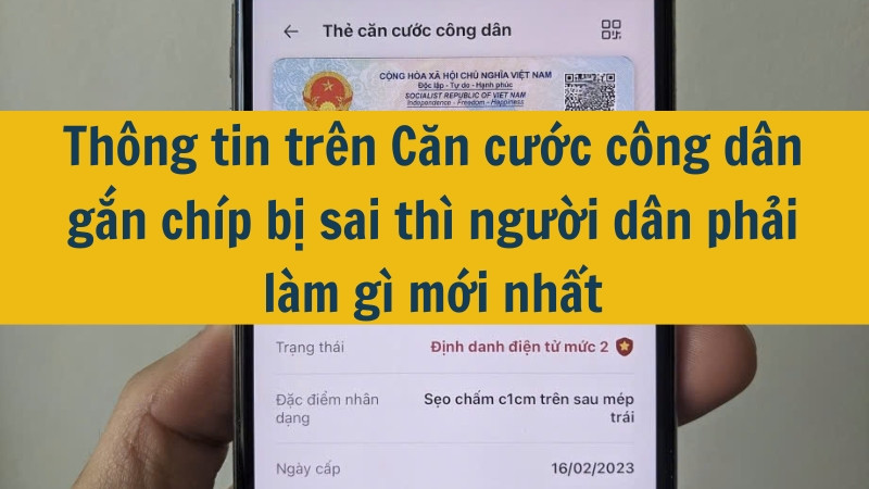 Thông tin trên Căn cước công dân gắn chíp bị sai thì người dân phải làm gì mới nhất