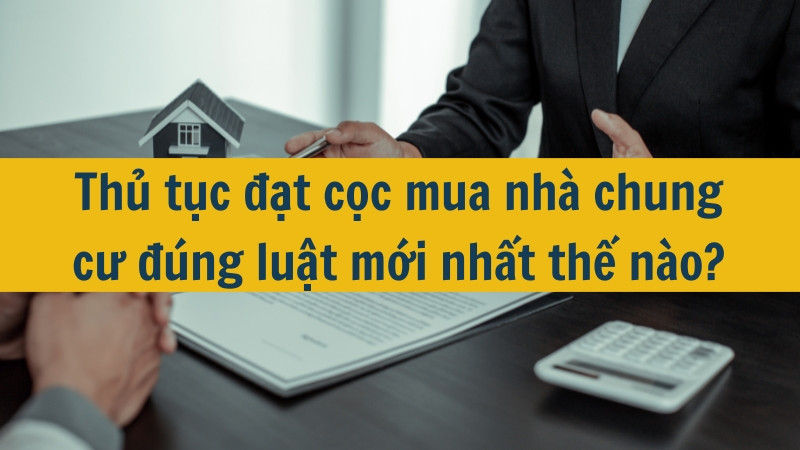 Thủ tục đặt cọc mua nh&agrave; chung cư đ&uacute;ng luật mới nhất thế n&agrave;o?