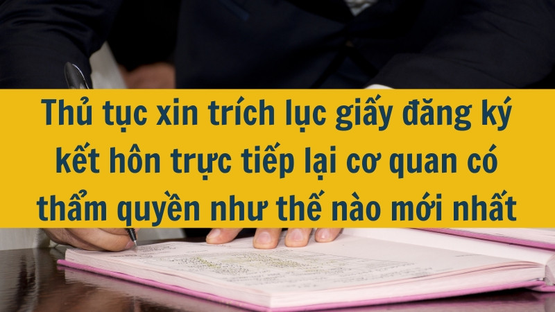 Thủ tục xin trích lục giấy đăng ký kết hôn trực tiếp lại cơ quan có thẩm quyền như thế nào mới nhất