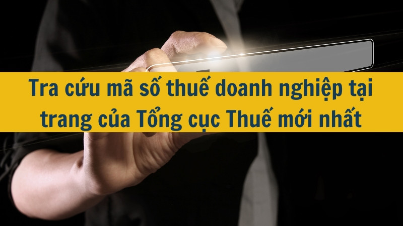 Tra cứu mã số thuế doanh nghiệp tại trang của Tổng cục Thuế mới nhất