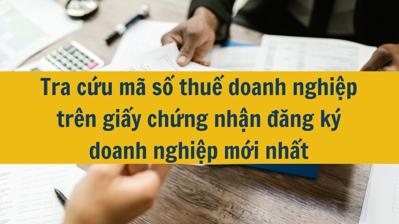 Tra cứu mã số thuế doanh nghiệp trên giấy chứng nhận đăng ký doanh nghiệp mới nhất