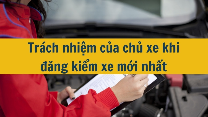 Trách nhiệm của chủ xe khi đăng kiểm xe mới nhất